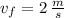 v_{f} = 2\,\frac{m}{s}