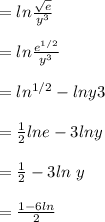 = ln \frac{\sqrt{e} }{y^3}\\\\= ln \frac{e^{1/2}}{y^3} \\\\= ln \e^{1/2} - lny3\\\\= \frac{1}{2}ln e - 3 ln y\\\\= \frac{1}{2} - 3 ln \ y   \\\\= \frac{1- 6ln \y}{2}