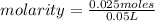 molarity=\frac{0.025 moles}{0.05 L}