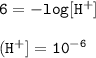\tt 6=-log[H^+]\\\\(H^+]=10^{-6}