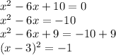 x^2 - 6x + 10 = 0\\x^2 - 6x = -10\\x^2 - 6x + 9 = -10 + 9\\(x-3)^2 = -1