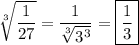 \sqrt[3]{\dfrac{1}{27}}=\dfrac{1}{\sqrt[3]{3^3}}=\boxed{\dfrac{1}{3}}