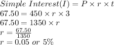 Simple \ Interest (I)= P\times r\times t\\67.50= 450\times r\times 3\\67.50=1350\times r\\r=\frac{67.50}{1350}\\r=0.05 \ or \ 5\%