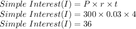 Simple \ Interest (I)= P\times r\times t\\Simple \ Interest (I)= 300\times 0.03\times 4\\Simple \ Interest (I)= 36