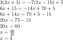 3(2x + 5) =  - 7(2x - 10) + 5 \\ 6x + 15 =  - 14x + 70 + 5 \\ 6x + 14x = 70 + 5 - 15 \\ 20x = 75 - 15 \\ 20x = 60 \\ x =  \frac{60}{20}  \\ x = 3