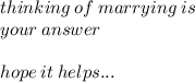 thinking \: of \: marrying \: is \: \\  your \: answer \\  \\ hope \: it \: helps...