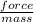 \frac{force}{mass}