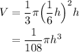 \displaystyle \begin{aligned} V&=\frac{1}{3}\pi \Big(\frac{1}{6}h\Big)^2h\\ &=\frac{1}{108}\pi h^3\end{aligned}