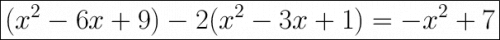 \huge\boxed{(x^2-6x+9)-2(x^2-3x+1)=-x^2+7}