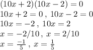 (10x+2)(10x-2)=0\\10x+2=0\:,\:10x-2=0\\10x=-2\:,\:10x=2\\x=-2/10\:,\:x=2/10\\x=\frac{-1}{5}\:,\:x=\frac{1}{5}