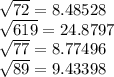 \sqrt{72} =8.48528\\\sqrt{619} =24.8797\\\sqrt{77} =8.77496\\\sqrt{89} =9.43398