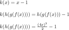 k(x) = x-1\\\\k(h(g(f(x)))) = h(g(f(x)))-1\\\\k(h(g(f(x)))) = \frac{(4x)^3}{2}-1\\\\