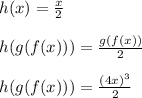 h(x) = \frac{x}{2}\\\\h(g(f(x))) = \frac{g(f(x))}{2}\\\\h(g(f(x))) = \frac{(4x)^3}{2}\\\\