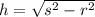 h  = \sqrt{s^{2} - r^{2}}