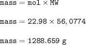 \tt mass=mol\times MW\\\\mass=22.98\times 56,0774\\\\mass=1288.659~g