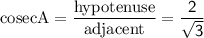 \rm cosecA=\dfrac{hypotenuse}{adjacent}=\sf\dfrac{2}{\sqrt3}