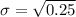 \sigma =\sqrt{0.25}