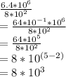 \frac{6.4*10^6}{8*10^2} \\=\frac{64*10^{-1}*10^6}{8*10^2}\\=\frac{64*10^5}{8*10^2}\\=8*10^{(5-2)}\\=8*10^3