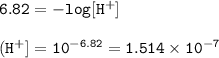 \tt 6.82=-log[H^+]\\\\(H^+]=10^{-6.82}=1.514\times 10^{-7}