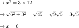\to x^2 = 3 \times 12 \\\\\to \sqrt{6^2 +3^2} = \sqrt{45} =\sqrt{9} \sqrt{5} = 3\sqrt{5} \\\\\to x= 6