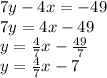 7y - 4x = -49\\7y=4x-49\\y=\frac{4}{7}x-\frac{49}{7}\\y=  \frac{4}{7}x-7