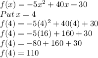 f(x) = -5x^2 + 40x + 30\\Put\:x=4\\f(4)=-5(4)^2+40(4)+30\\f(4)=-5(16)+160+30\\f(4)=-80+160+30\\f(4)=110