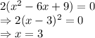 2(x^2-6x+9 ) = 0\\\Rightarrow 2(x-3)^2=0\\\Rightarrow x = 3