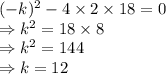 (-k)^2 - 4\times 2\times 18 = 0\\\Rightarrow k^2 = 18\times 8\\\Rightarrow k^2 =144\\\Rightarrow k = 12