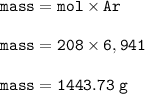 \tt mass=mol\times Ar\\\\mass=208\times 6,941\\\\mass=1443.73~g