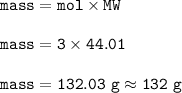 \tt mass=mol\times MW\\\\mass=3\times 44.01\\\\mass=132.03~g\approx 132~g