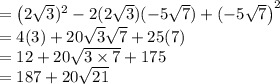 =\left(2\sqrt{3})^2-2(2\sqrt{3})(-5\sqrt{7})+(-5\sqrt{7}\right)^2\\=4(3)+20\sqrt{3}\sqrt{7}+25(7)\\=12+20\sqrt{3\times 7}+175\\=187+20\sqrt{21}
