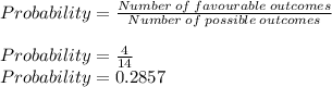 Probability=\frac{Number\:of\:favourable\:outcomes}{Number\:of\;possible\:outcomes}\\\\Probability=\frac{4}{14}\\ Probability=0.2857\\