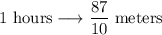 1 \text{ hours} \longrightarrow \dfrac{87}{10} \text{ meters}