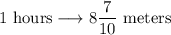 1 \text{ hours} \longrightarrow 8\dfrac{7}{10} \text{ meters}