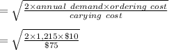 = \sqrt{\frac{2 \times annual\ demand \times ordering\ cost}{carying\ cost}  } \\\\= \sqrt{\frac{2\times 1,215\times \$10}{\$75} }