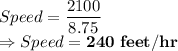 Speed = \dfrac{2100}{8.75}\\\Rightarrow Speed = \bold{240\ feet/hr}