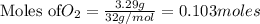\text{Moles of} O_2=\frac{3.29g}{32g/mol}=0.103moles
