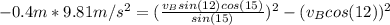 -0.4 m*9.81 m/s^{2} = (\frac{v_{B}sin(12)cos(15)}{sin(15)})^{2} - (v_{B}cos(12))^{2}