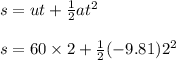 s=ut+\frac 1 2 at^2 \\\\ s=60\times 2 +\frac 1 2 (-9.81)2^2 \\\\