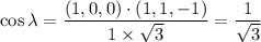 $\cos \lambda = \frac{(1, 0, 0) \cdot (1, 1, -1)}{1 \times \sqrt3} =\frac{1}{\sqrt3}$