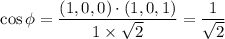 $\cos \phi = \frac{(1, 0, 0) \cdot (1, 0, 1)}{1 \times \sqrt2} =\frac{1}{\sqrt2}$