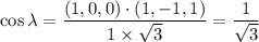$\cos \lambda = \frac{(1, 0, 0) \cdot (1, -1, 1)}{1 \times \sqrt3} =\frac{1}{\sqrt3}$