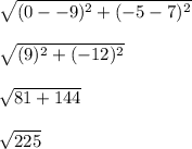 \sqrt{(0 - -9)^2 + (-5 - 7)^2} \\\\\sqrt{(9)^2 + (-12)^2} \\\\\sqrt{81 + 144} \\\\\sqrt{225}