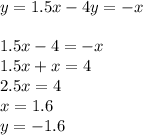 y = 1.5x - 4y = - x \\ \\ 1.5x - 4 = - x \\ 1.5x + x = 4 \\ 2.5x = 4 \\ x = 1.6 \\ y = - 1.6