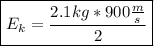 \boxed{E_{k}=\frac{2.1kg*900\frac{m}{s}}{2}}}