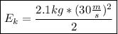 \boxed{E_{k}=\frac{2.1kg*(30\frac{m}{s})^{2}}{2}}}}}