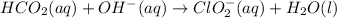 HCO_2(aq)+OH^-(aq)\rightarrow ClO_2^-(aq)+H_2O(l)
