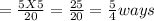 = \frac{5 X 5}{20} = \frac{25}{20} = \frac{5}{4} ways