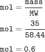 \tt mol=\dfrac{mass}{MW}\\\\mol=\dfrac{35}{58.44}\\\\mol=0.6