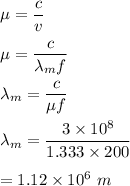 \mu=\dfrac{c}{v}\\\\\mu=\dfrac{c}{\lambda_m f}\\\\\lambda_m=\dfrac{c}{\mu f}\\\\\lambda_m=\dfrac{3\times 10^8}{1.333\times 200}\\\\=1.12\times 10^6\ m